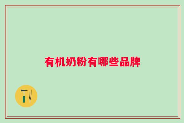 有机奶粉有哪些品牌 有机奶粉有哪些品牌