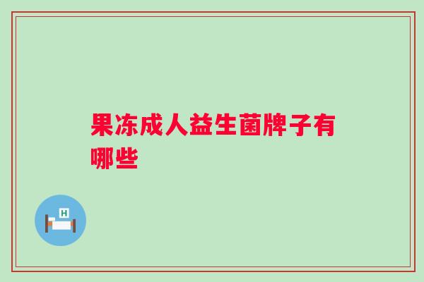 果冻成人益生菌牌子有哪些 果冻成人益生菌牌子有哪些