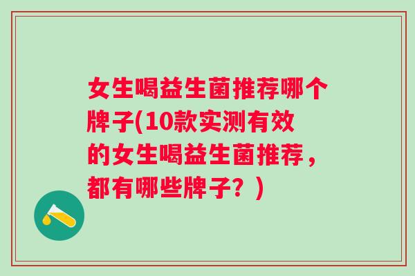 女生喝益生菌推荐哪个牌子(10款实测有效的女生喝益生菌推荐，都有哪些牌子？)