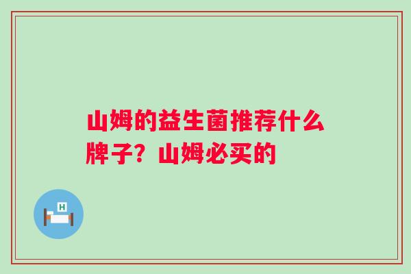 山姆的益生菌推荐什么牌子?山姆必买的 山姆的益生菌推荐什么牌子?山姆必买的