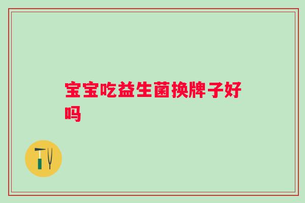 宝宝吃益生菌换牌子好吗