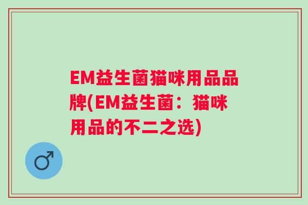 EM益生菌猫咪用品品牌(EM益生菌：猫咪用品的不二之选)
