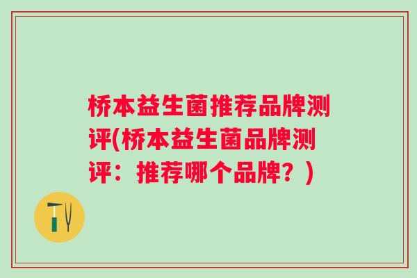 桥本益生菌推荐品牌测评(桥本益生菌品牌测评：推荐哪个品牌？)