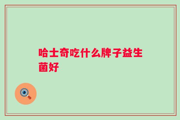 哈士奇吃什么牌子益生菌好
