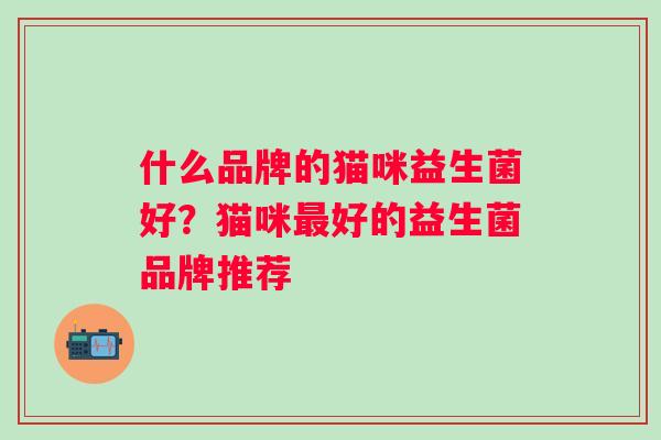 什么品牌的猫咪益生菌好？猫咪好的益生菌品牌推荐