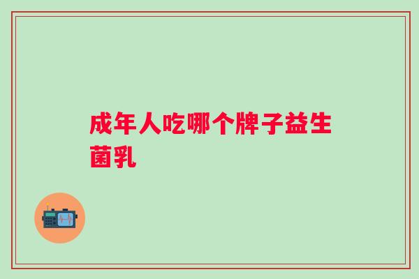 成年人吃哪个牌子益生菌乳 成年人吃哪个牌子益生菌乳