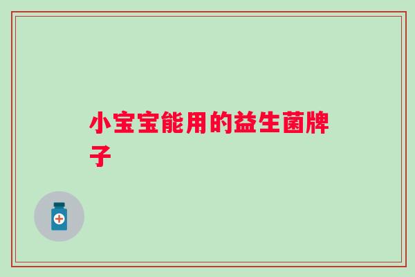 小宝宝能用的益生菌牌子