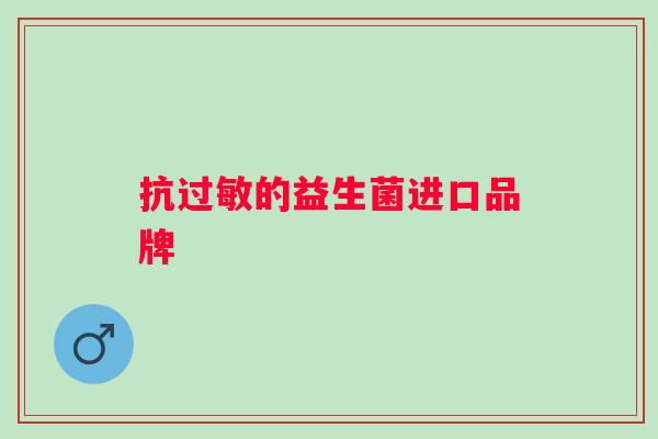 抗的益生菌进口品牌 抗的益生菌进口品牌