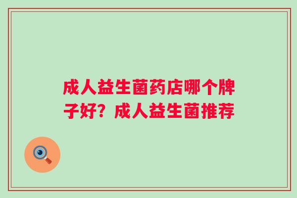 成人益生菌药店哪个牌子好?成人益生菌推荐 成人益生菌药店哪个牌子好?成人益生菌推荐