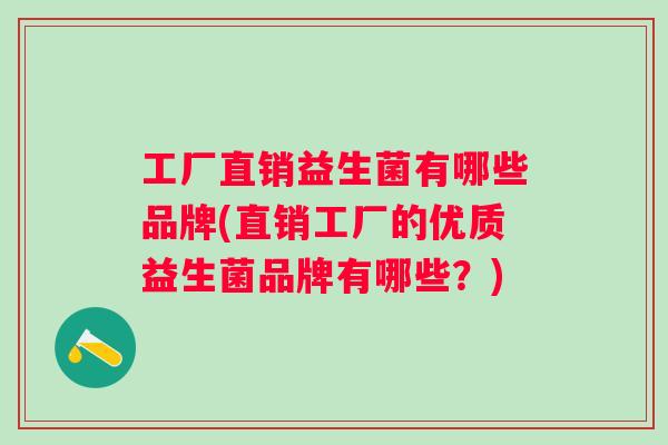 工厂直销益生菌有哪些品牌(直销工厂的优质益生菌品牌有哪些?) 工厂直销益生菌有哪些品牌(直销工厂的优质益生菌品牌有哪些?)