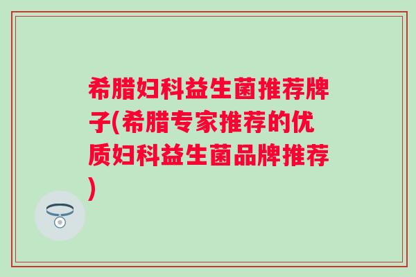 希腊益生菌推荐牌子(希腊专家推荐的优质益生菌品牌推荐) 希腊益生菌推荐牌子(希腊专家推荐的优质益生菌品牌推荐)
