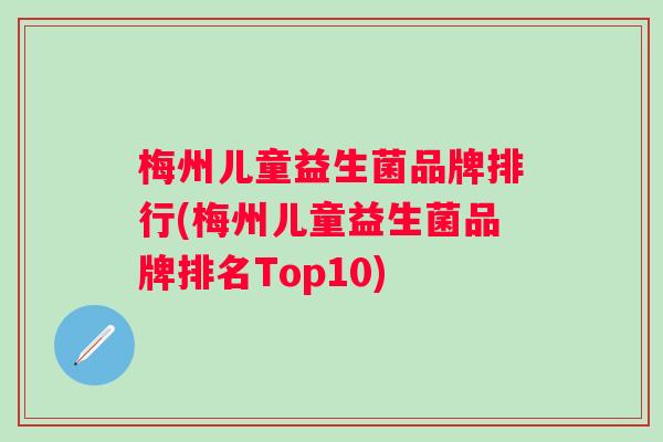 梅州儿童益生菌品牌排行(梅州儿童益生菌品牌排名Top10)