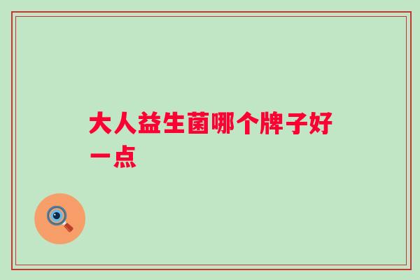 大人益生菌哪个牌子好一点 大人益生菌哪个牌子好一点
