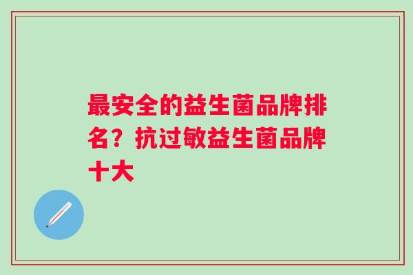 安全的益生菌品牌排名？抗益生菌品牌十大