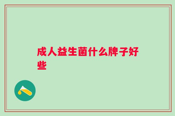 成人益生菌什么牌子好些 成人益生菌什么牌子好些