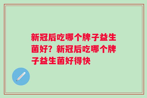 新冠后吃哪个牌子益生菌好？新冠后吃哪个牌子益生菌好得快