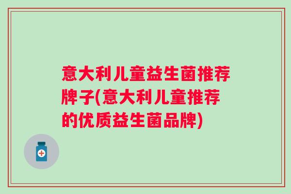 意大利儿童益生菌推荐牌子(意大利儿童推荐的优质益生菌品牌)