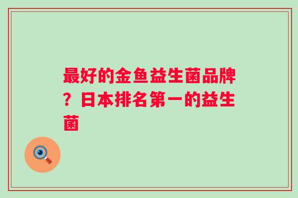 好的金鱼益生菌品牌？日本排名第一的益生菌
