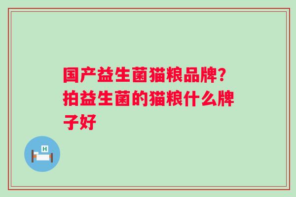 国产益生菌猫粮品牌？拍益生菌的猫粮什么牌子好