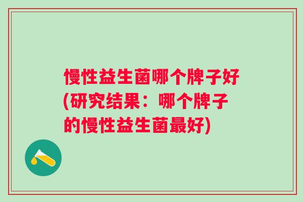 慢性益生菌哪个牌子好(研究结果：哪个牌子的慢性益生菌好)