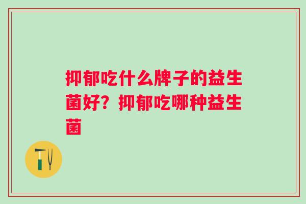 吃什么牌子的益生菌好？吃哪种益生菌