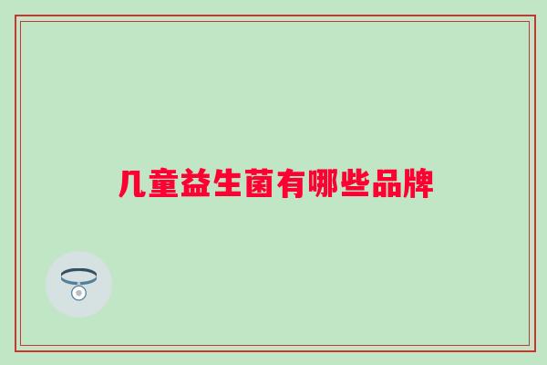 几童益生菌有哪些品牌