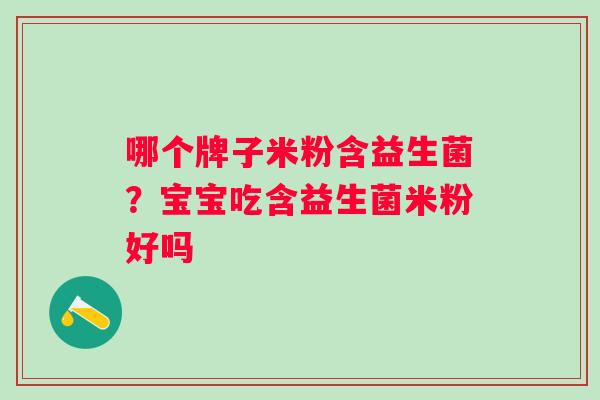 哪个牌子米粉含益生菌?宝宝吃含益生菌米粉好吗 哪个牌子米粉含益生菌?宝宝吃含益生菌米粉好吗
