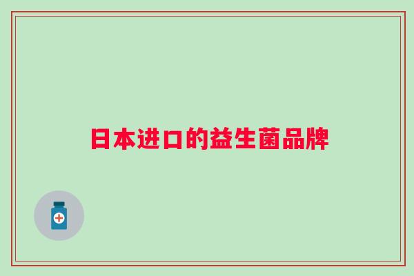 日本进口的益生菌品牌 日本进口的益生菌品牌