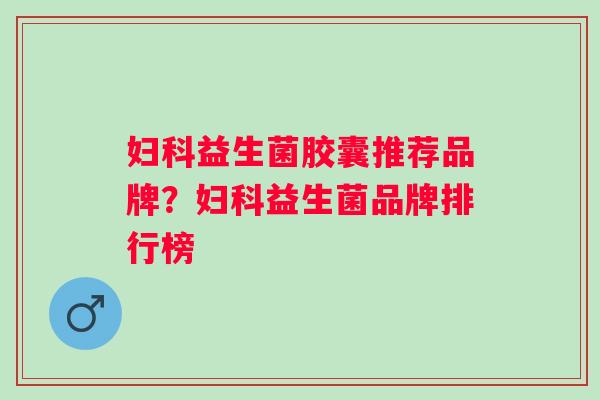 益生菌胶囊推荐品牌？益生菌品牌排行榜