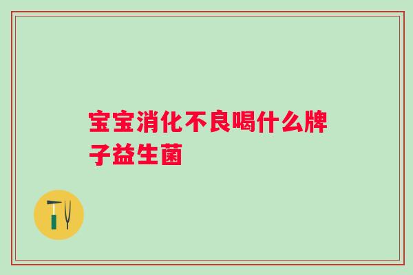 宝宝喝什么牌子益生菌