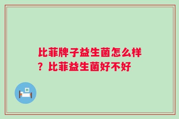 比菲牌子益生菌怎么样？比菲益生菌好不好