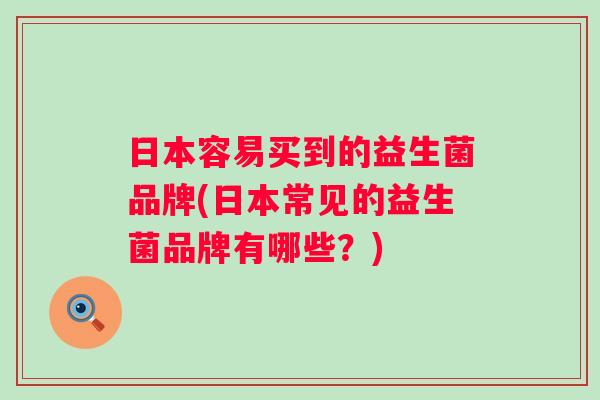 日本容易买到的益生菌品牌(日本常见的益生菌品牌有哪些？)