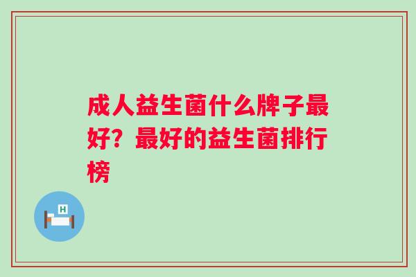 成人益生菌什么牌子好？好的益生菌排行榜