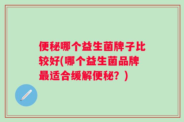 哪个益生菌牌子比较好(哪个益生菌品牌适合缓解？)