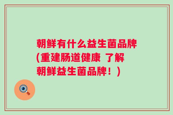 朝鲜有什么益生菌品牌(重建肠道健康 了解朝鲜益生菌品牌！)