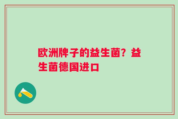 欧洲牌子的益生菌？益生菌德国进口