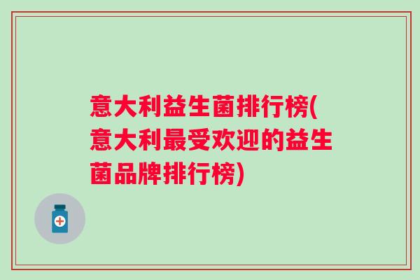 意大利益生菌排行榜(意大利受欢迎的益生菌品牌排行榜)