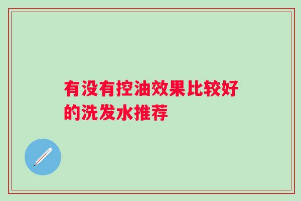有没有控油效果比较好的洗发水推荐 有没有控油效果比较好的洗发水推荐