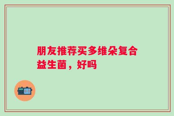 朋友推荐买多维朵复合益生菌，好吗