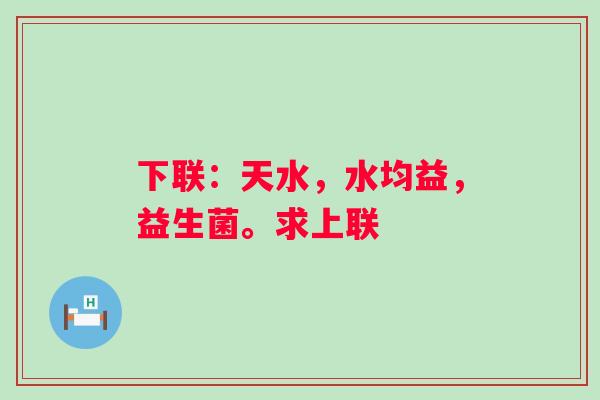 下联：天水，水均益，益生菌。求上联