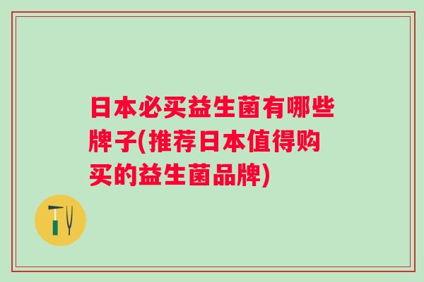日本必买益生菌有哪些牌子(推荐日本值得购买的益生菌品牌)