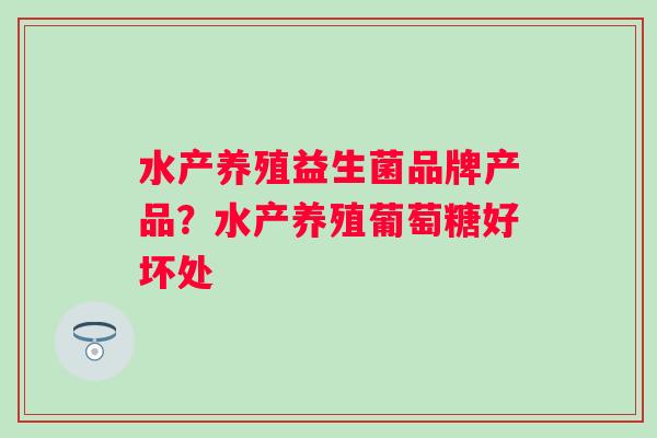 水产养殖益生菌品牌产品？水产养殖葡萄糖好坏处