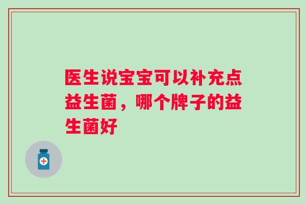 医生说宝宝可以补充点益生菌,哪个牌子的益生菌好 医生说宝宝可以补充点益生菌,哪个牌子的益生菌好