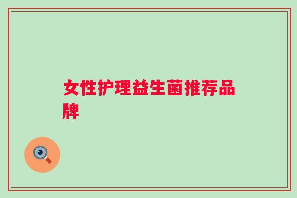 女性护理益生菌推荐品牌 女性护理益生菌推荐品牌
