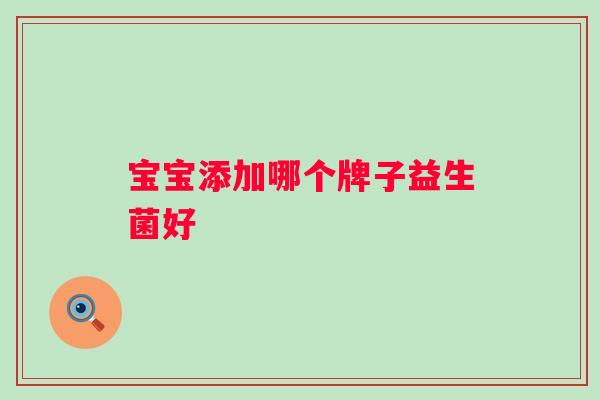 宝宝添加哪个牌子益生菌好