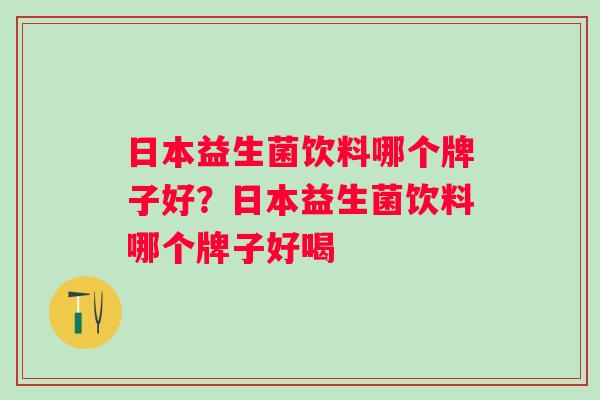 日本益生菌饮料哪个牌子好?日本益生菌饮料哪个牌子好喝 日本益生菌饮料哪个牌子好?日本益生菌饮料哪个牌子好喝