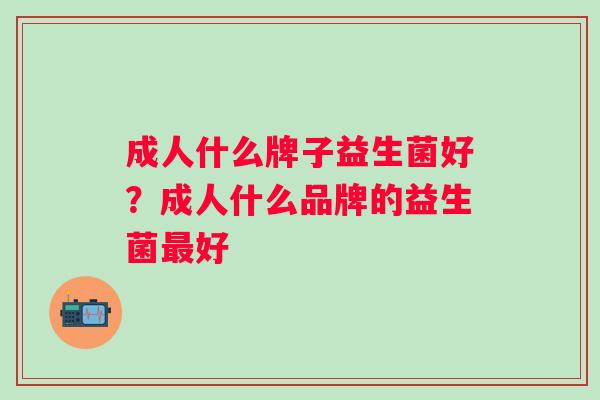 成人什么牌子益生菌好？成人什么品牌的益生菌好