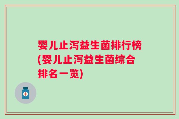 婴儿止泻益生菌排行榜(婴儿止泻益生菌综合排名一览) 婴儿止泻益生菌排行榜(婴儿止泻益生菌综合排名一览)