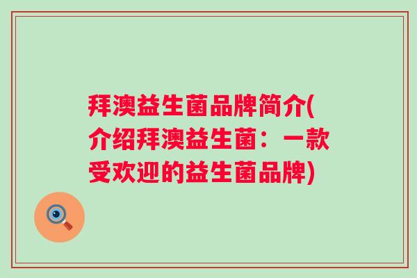 拜澳益生菌品牌简介(介绍拜澳益生菌：一款受欢迎的益生菌品牌)