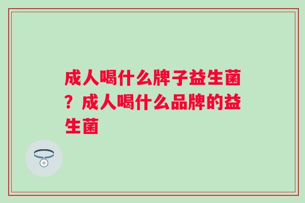 成人喝什么牌子益生菌？成人喝什么品牌的益生菌